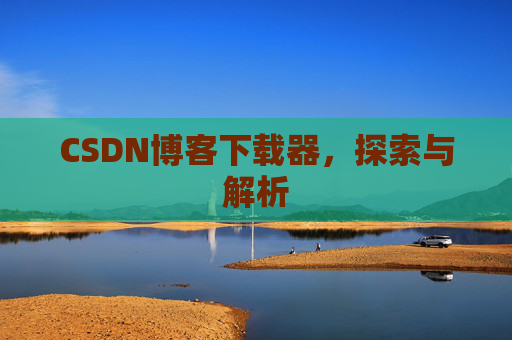 CSDN博客下载器，探索与解析