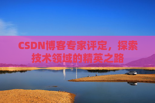 CSDN博客专家评定，探索技术领域的精英之路