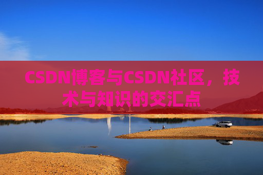 CSDN博客与CSDN社区，技术与知识的交汇点