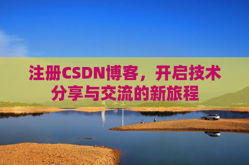 注册CSDN博客，开启技术分享与交流的新旅程