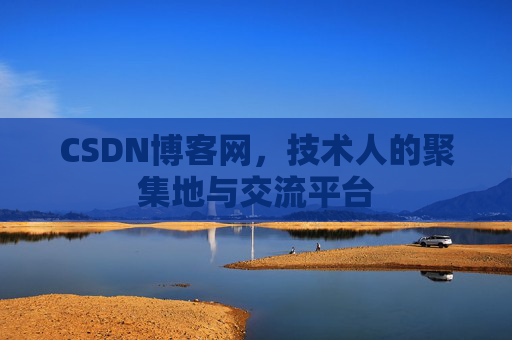 CSDN博客网，技术人的聚集地与交流平台